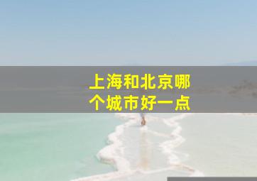 上海和北京哪个城市好一点