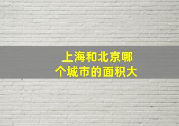 上海和北京哪个城市的面积大