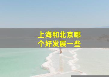 上海和北京哪个好发展一些