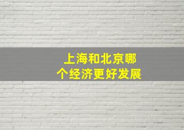 上海和北京哪个经济更好发展