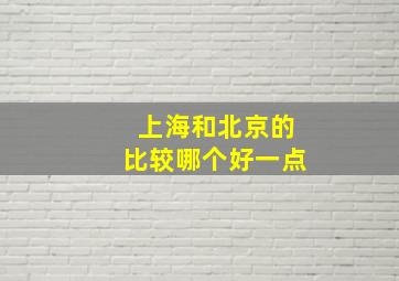 上海和北京的比较哪个好一点