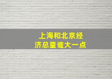 上海和北京经济总量谁大一点