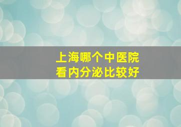 上海哪个中医院看内分泌比较好