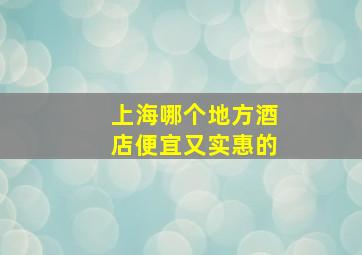 上海哪个地方酒店便宜又实惠的