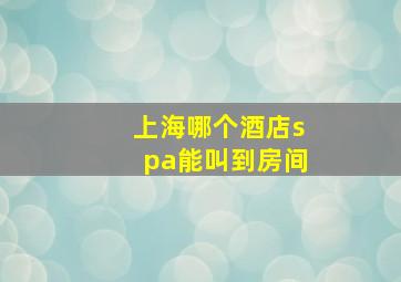 上海哪个酒店spa能叫到房间