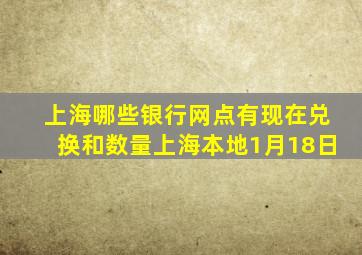 上海哪些银行网点有现在兑换和数量上海本地1月18日