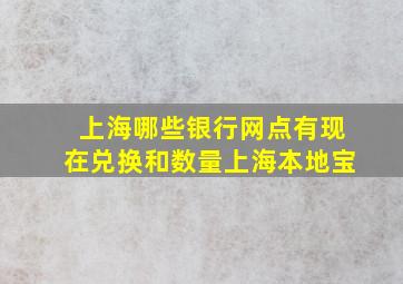 上海哪些银行网点有现在兑换和数量上海本地宝