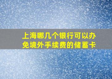 上海哪几个银行可以办免境外手续费的储蓄卡