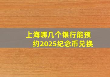 上海哪几个银行能预约2025纪念币兑换