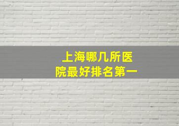 上海哪几所医院最好排名第一