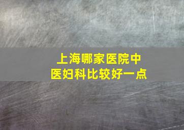 上海哪家医院中医妇科比较好一点