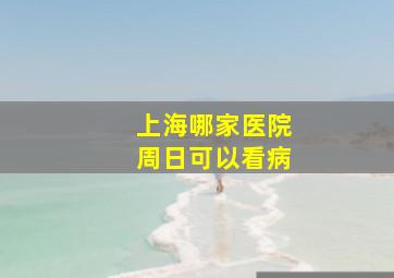 上海哪家医院周日可以看病