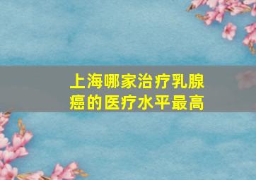 上海哪家治疗乳腺癌的医疗水平最高