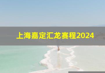 上海嘉定汇龙赛程2024