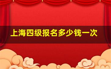 上海四级报名多少钱一次