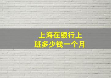 上海在银行上班多少钱一个月