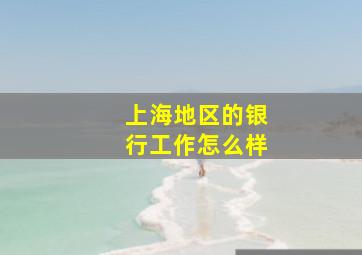 上海地区的银行工作怎么样