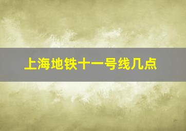 上海地铁十一号线几点