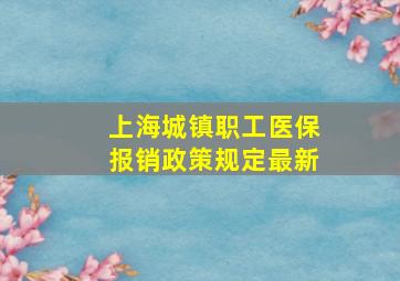 上海城镇职工医保报销政策规定最新