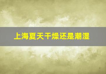 上海夏天干燥还是潮湿