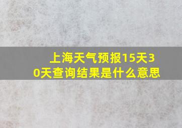 上海天气预报15天30天查询结果是什么意思