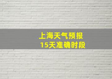 上海天气预报15天准确时段