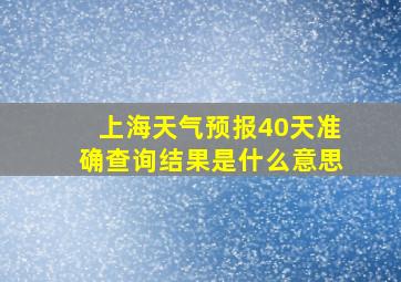 上海天气预报40天准确查询结果是什么意思