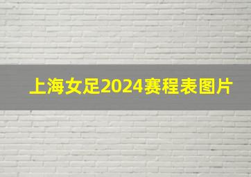 上海女足2024赛程表图片