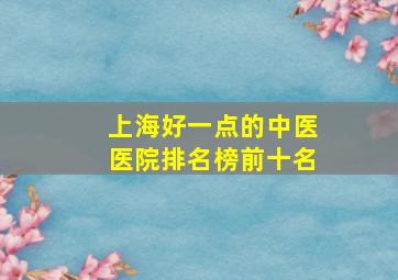 上海好一点的中医医院排名榜前十名