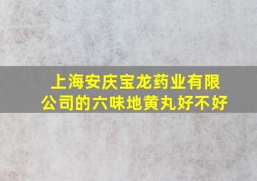 上海安庆宝龙药业有限公司的六味地黄丸好不好