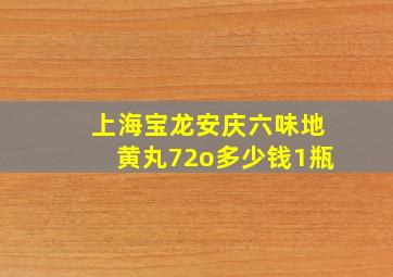 上海宝龙安庆六味地黄丸72o多少钱1瓶