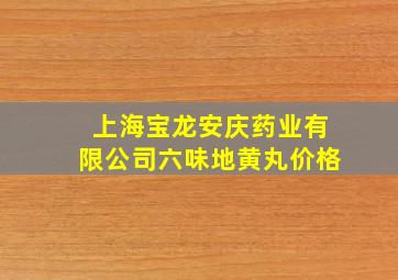 上海宝龙安庆药业有限公司六味地黄丸价格