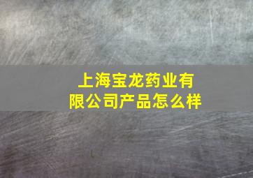 上海宝龙药业有限公司产品怎么样