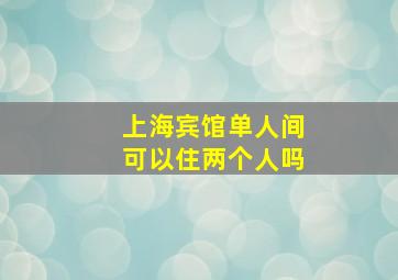 上海宾馆单人间可以住两个人吗