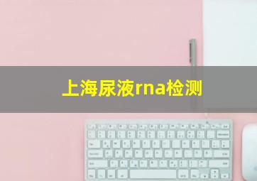 上海尿液rna检测