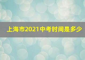 上海市2021中考时间是多少