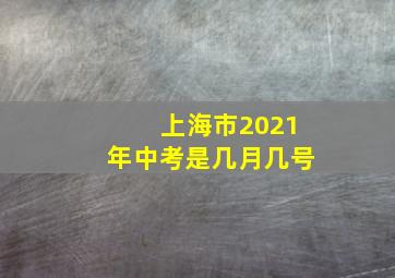 上海市2021年中考是几月几号