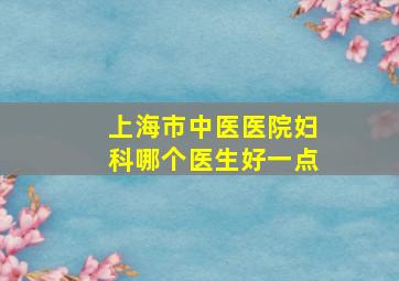 上海市中医医院妇科哪个医生好一点