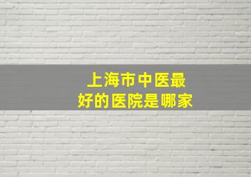 上海市中医最好的医院是哪家