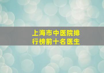 上海市中医院排行榜前十名医生