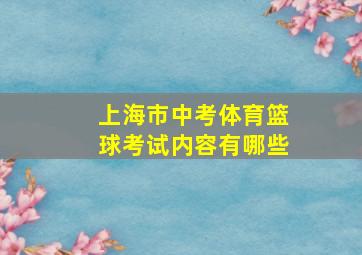 上海市中考体育篮球考试内容有哪些