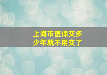 上海市医保交多少年就不用交了