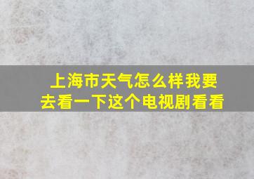 上海市天气怎么样我要去看一下这个电视剧看看