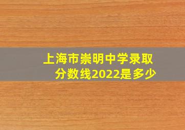 上海市崇明中学录取分数线2022是多少