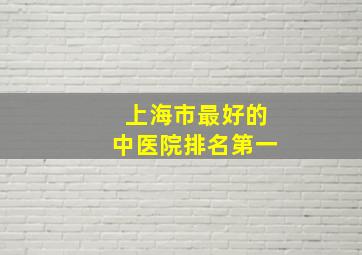 上海市最好的中医院排名第一