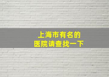 上海市有名的医院请查找一下