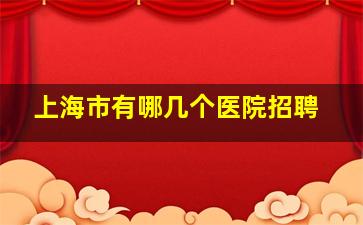 上海市有哪几个医院招聘