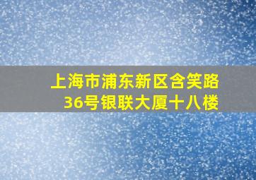 上海市浦东新区含笑路36号银联大厦十八楼