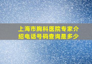 上海市胸科医院专家介绍电话号码查询是多少