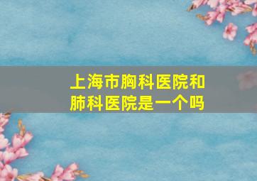 上海市胸科医院和肺科医院是一个吗